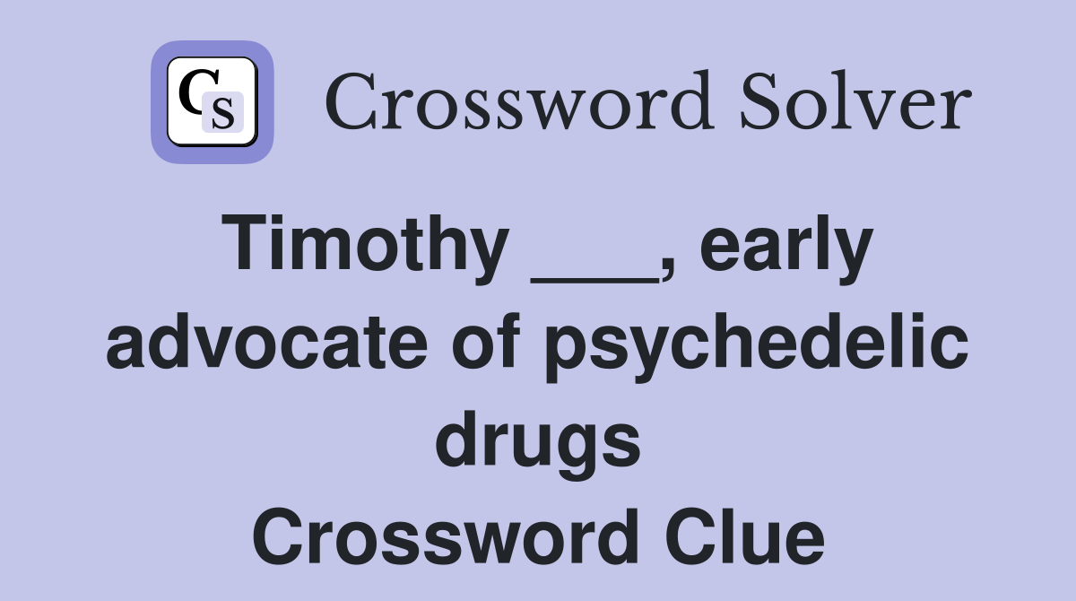 Timothy ___, Early Advocate Of Psychedelic Drugs - Crossword Clue ...